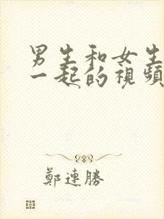 男生和女生操在一起的视频