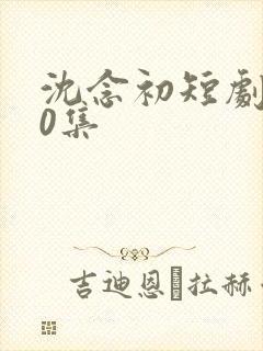 沈念初短剧100集