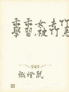 乖乖女去竹马家学习,被竹马调教小说