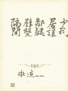 隔壁邻居少妇张开双腿让我爽一夜