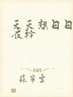 天天想日日爽夜夜干