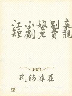 江小姐别来无恙短剧免费观看全集