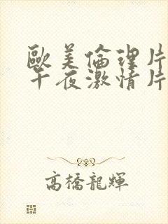 欧美伦理片神马午夜激情片