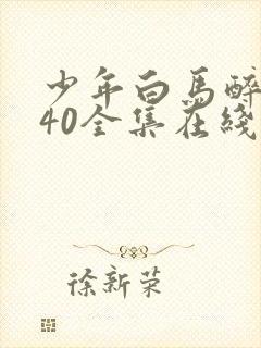 少年白马醉春风40全集在线免费观看