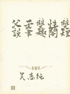 父子双性双男小说笔趣阁短篇