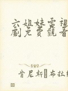 六姐妹电视连续剧免费观看全集高清