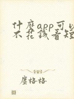 什么app可以不花钱看短剧