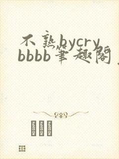 不熟bycrybbbb笔趣阁免费阅读