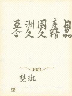 亚洲国产日韩综合久久精品