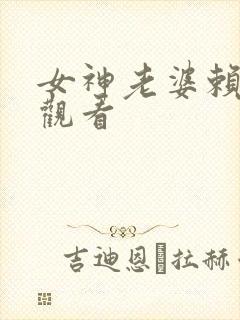 女神老婆赖上我观看