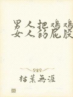 男人把鸡鸡插到女人的屁股