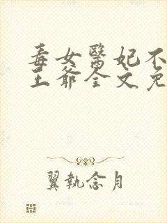 毒女医妃不嫁渣王爷全文免费阅读