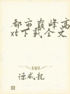 都市巅峰高手txt下载全文免费下载