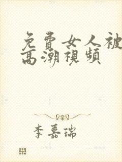 免费女人被爽到高潮视频