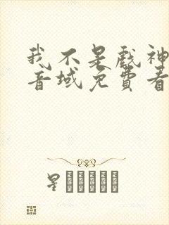 我不是戏神三九音域免费看