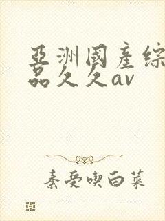 亚洲国产综合精品久久av