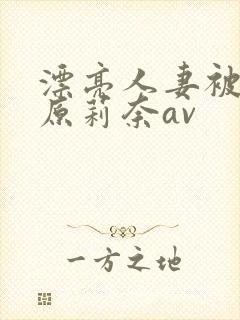 漂亮人妻被强石原莉奈av