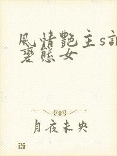 风情艳主s调教变态女