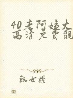 40老阿姨大人高清免费观看电视剧