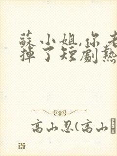 苏小姐,你老公掉了短剧热播