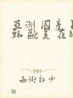 亚洲 国产 日韩 欧美 在线