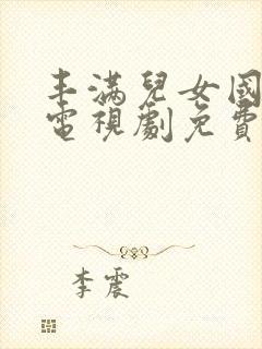 丰满儿女国语版电视剧免费观看全集高清