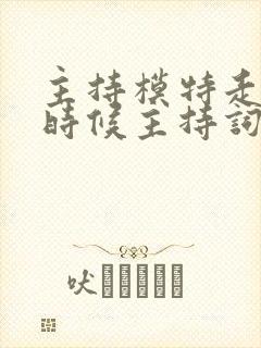 主持模特走秀的时候主持词