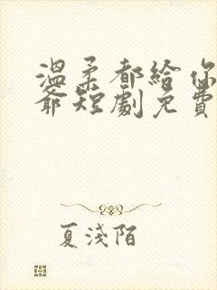 温柔都给你霍三爷短剧免费观看