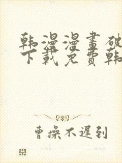 韩漫漫画破解版下载免费韩漫