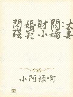 闪婚财阀:大叔强宠小娇妻免费阅读