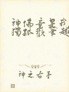 神佛竟是我自己独孤欢笔趣阁