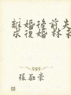 离婚后前夫哭着求复婚 林未央