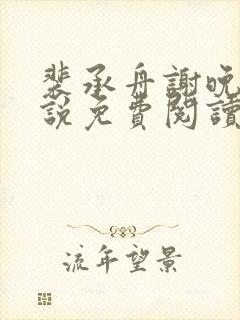 裴承舟谢晚棠小说免费阅读最新章节