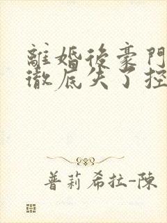 离婚后豪门前夫彻底失了控100集