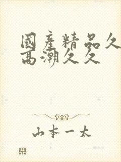 国产精品久久,高潮久久