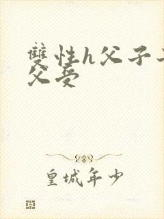 双性h父子子攻父受