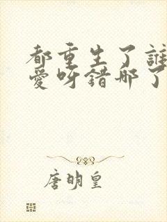 都重生了谁谈恋爱呀错哪了免费阅读