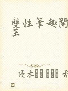 双性笔趣阁双男主