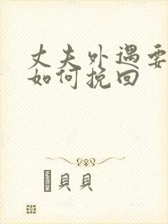 丈夫外遇要离婚如何挽回