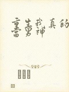 重生我真的没想当男神