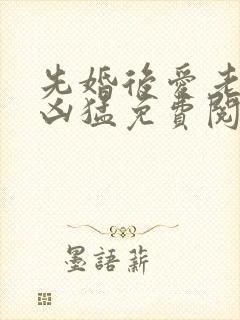 先婚后爱老公很凶猛免费阅读