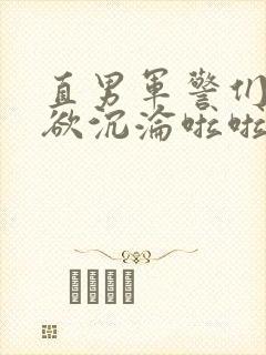 直男军警们的肉欲沉沦啦啦啦