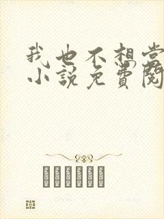 我也不想当反派小说免费阅读