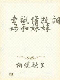 常识修改调教妈妈和妹妹