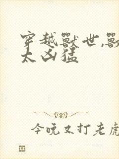 穿越兽世,兽夫太凶猛