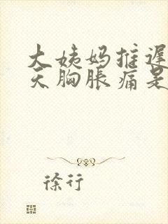 大姨妈推迟了6天胸胀痛是怎么回事