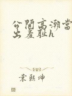 公开高潮当众露出羞耻h封面