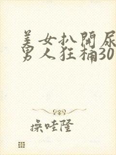 美女扒开尿口让男人狂桶30分钟封面