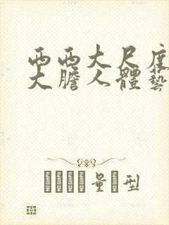 西西大尺度美女大胆人体艺术摄影77777