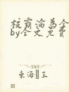 校霸沦为全校精by全文免费阅读